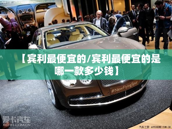 【宾利最便宜的/宾利最便宜的是哪一款多少钱】