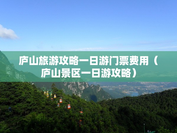 庐山旅游攻略一日游门票费用（庐山景区一日游攻略）