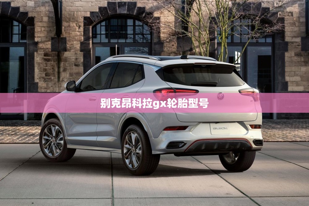 别克昂科拉gx轮胎型号 别克昂科拉gx轮胎型号