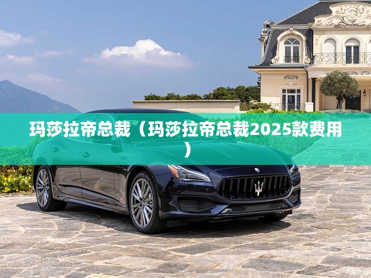 玛莎拉帝总裁（玛莎拉帝总裁2025款费用）