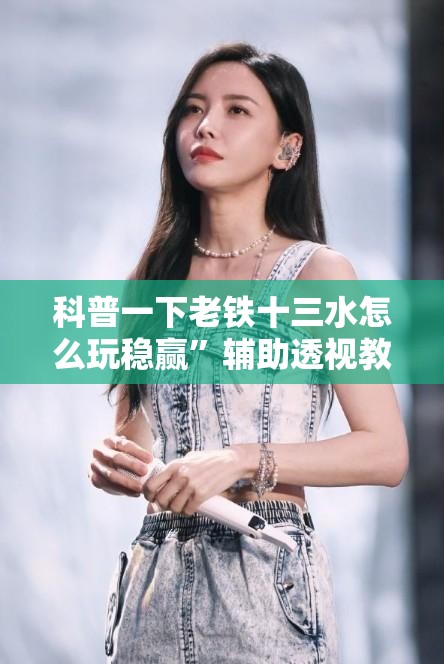 科普一下老铁十三水怎么玩稳赢”辅助透视教程