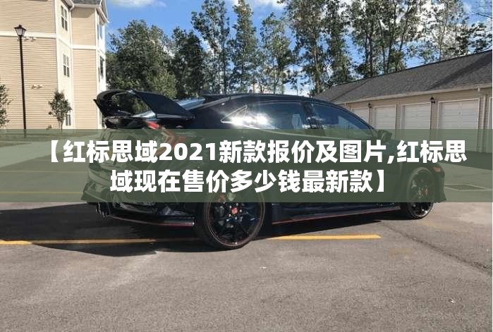 【红标思域2021新款报价及图片,红标思域现在售价多少钱最新款】