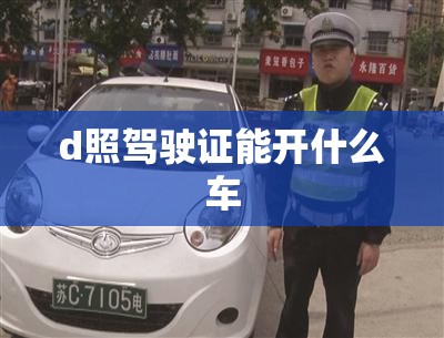 d照驾驶证能开什么车,d照驾驶证能开什么车图片 d照驾驶证能开什么车,d照驾驶证能开什么车图片