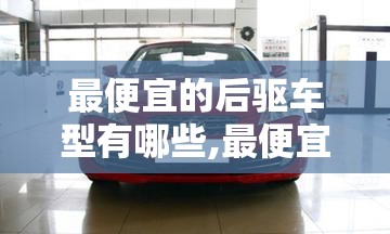 最便宜的后驱车型有哪些,最便宜后驱车轿车