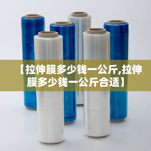 【拉伸膜多少钱一公斤,拉伸膜多少钱一公斤合适】
