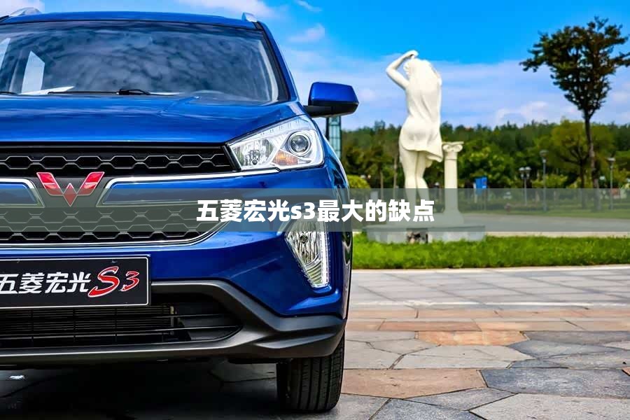 五菱宏光s3最大的缺点,五菱宏光s3有什么缺点