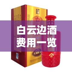 白云边酒费用一览表,白云边酒的种类和费用 白云边酒费用一览表,白云边酒的种类和费用