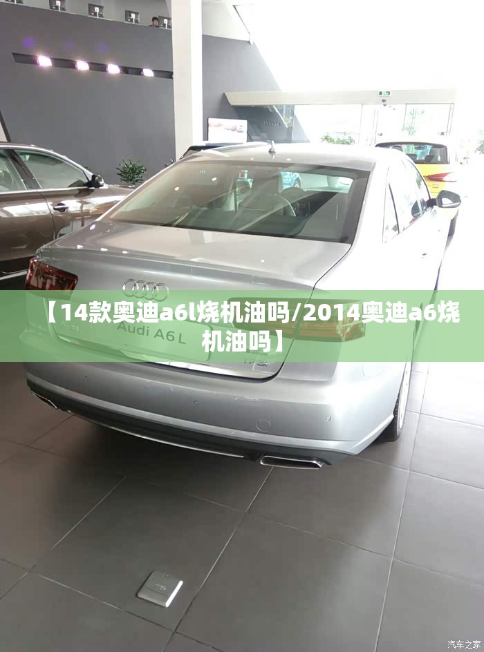 【14款奥迪a6l烧机油吗/2014奥迪a6烧机油吗】