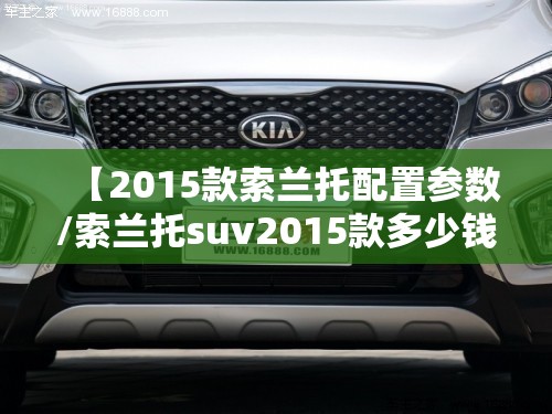 【2015款索兰托配置参数/索兰托suv2015款多少钱】