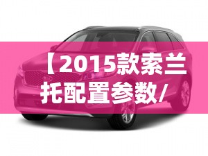 【2015款索兰托配置参数/索兰托suv2015款多少钱】