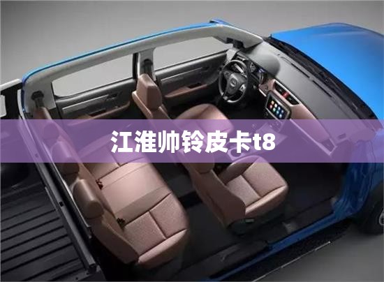 【江淮帅铃皮卡t8/江淮帅铃皮卡t8柴油版】