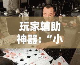 玩家辅助神器:“小鱼扑克到底有没有挂”详细辅助教程分享