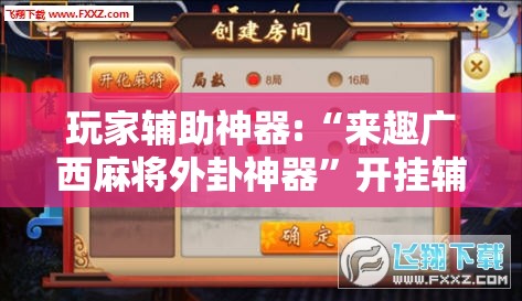 玩家辅助神器:“来趣广西麻将外卦神器”开挂辅助透视教程