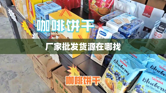【厂家批发货源在哪找,厂家批发货源在哪找辣条批发的】