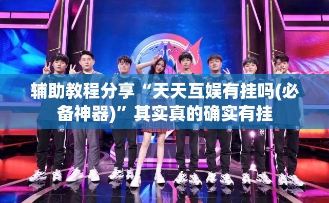 辅助教程分享“天天互娱有挂吗(必备神器)”其实真的确实有挂