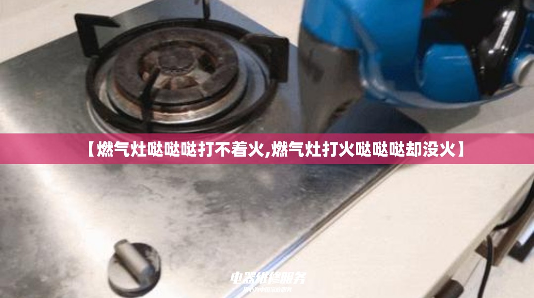 【燃气灶哒哒哒打不着火,燃气灶打火哒哒哒却没火】