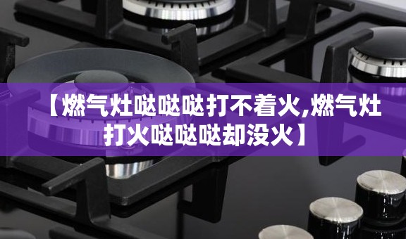 【燃气灶哒哒哒打不着火,燃气灶打火哒哒哒却没火】