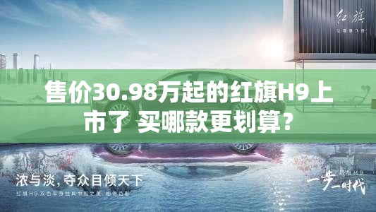 售价30.98万起的红旗H9上市了 买哪款更划算? 售价30.98万起的红旗H9上市了 买哪款更划算?