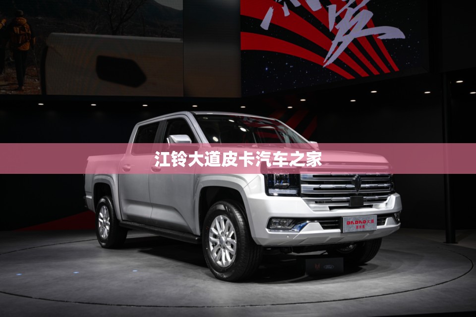 【江铃大道皮卡汽车之家/江铃皮卡车2021款】
