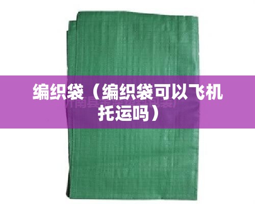 编织袋（编织袋可以飞机托运吗）