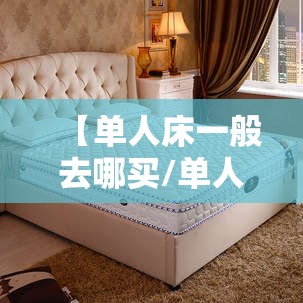 【单人床一般去哪买/单人床一般去哪买便宜】 【单人床一般去哪买/单人床一般去哪买便宜】
