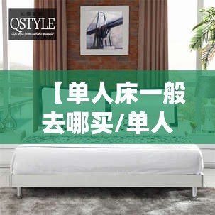 【单人床一般去哪买/单人床一般去哪买便宜】 【单人床一般去哪买/单人床一般去哪买便宜】