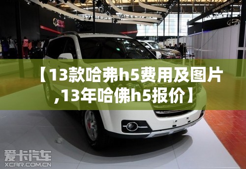 【13款哈弗h5费用及图片,13年哈佛h5报价】 【13款哈弗h5费用及图片,13年哈佛h5报价】