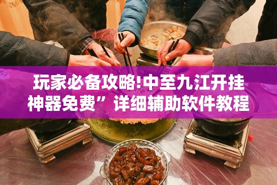 玩家必备攻略!中至九江开挂神器免费	”详细辅助软件教程