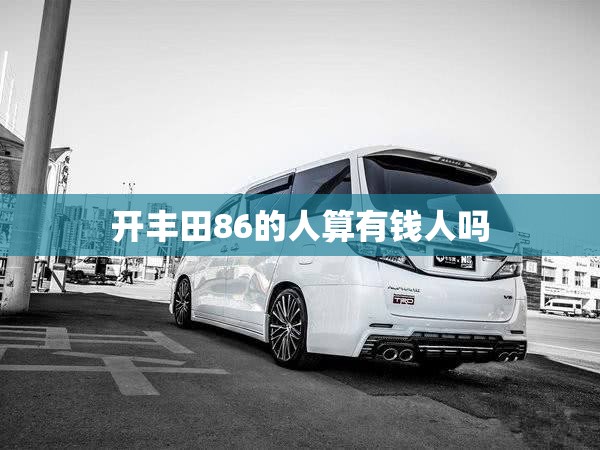 开丰田86的人算有钱人吗,女生开丰田86