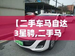 【二手车马自达3星骋,二手马自达3星骋怎么样】