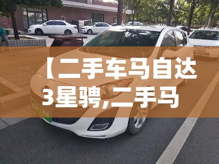 【二手车马自达3星骋,二手马自达3星骋怎么样】