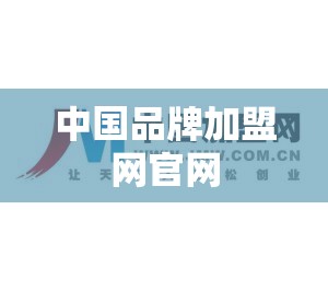 【中国品牌加盟网官方网站/中国前十品牌加盟网】