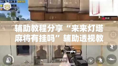 辅助教程分享“来来灯塔麻将有挂吗”辅助透视教程