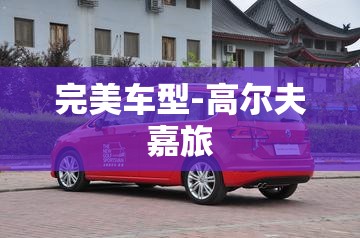 完美车型-高尔夫嘉旅 完美车型-高尔夫嘉旅