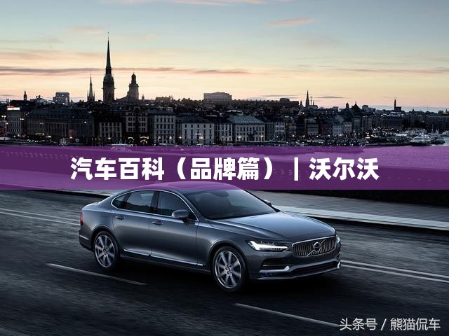汽车百科(品牌篇)|沃尔沃 汽车百科(品牌篇)|沃尔沃