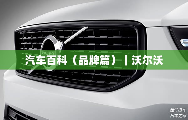 汽车百科(品牌篇)|沃尔沃 汽车百科(品牌篇)|沃尔沃