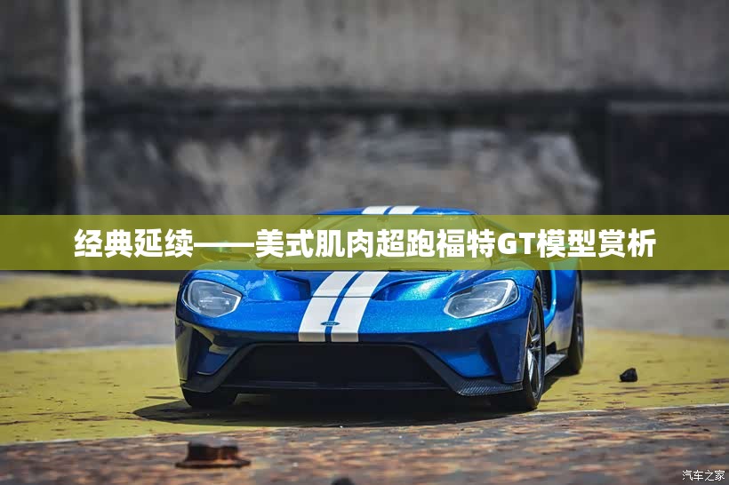 经典延续——美式肌肉超跑福特GT模型赏析
