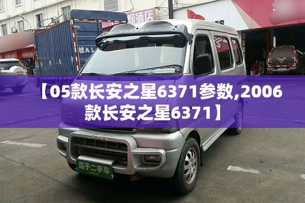 【05款长安之星6371参数,2006款长安之星6371】
