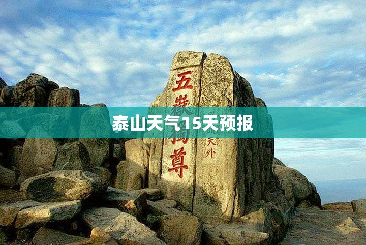 泰山天气15天预报（泰山天气15天预报最新消息）