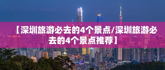 【深圳旅游必去的4个景点/深圳旅游必去的4个景点推荐】