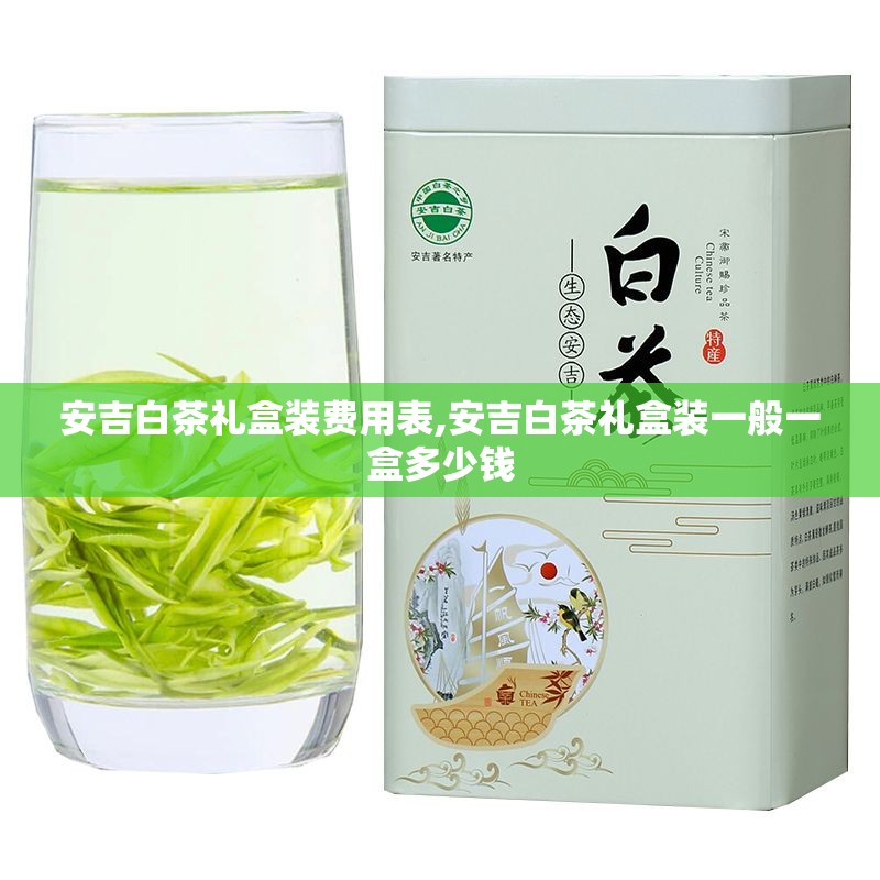 安吉白茶礼盒装费用表,安吉白茶礼盒装一般一盒多少钱 安吉白茶礼盒装费用表,安吉白茶礼盒装一般一盒多少钱