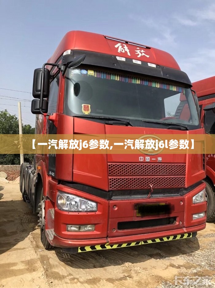 【一汽解放j6参数,一汽解放j6l参数】 【一汽解放j6参数,一汽解放j6l参数】