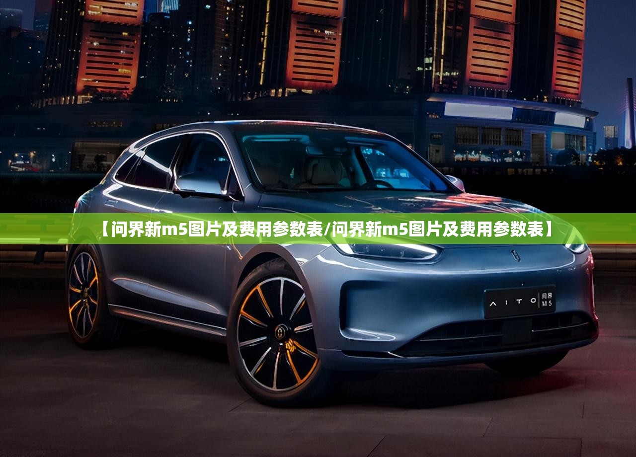 【问界新m5图片及费用参数表/问界新m5图片及费用参数表】