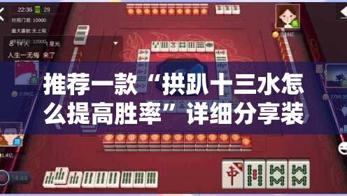 推荐一款“拱趴十三水怎么提高胜率”详细分享装挂步骤