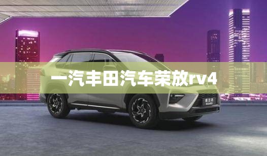 【一汽丰田汽车荣放rv4,荣放一汽丰田图片费用】