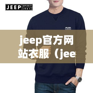 jeep官方网站衣服（jeep衣服官方网站旗舰店）