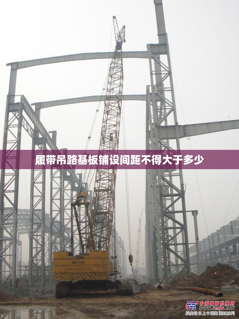 履带吊路基板铺设间距不得大于多少 履带吊路基板铺设间距不得大于多少