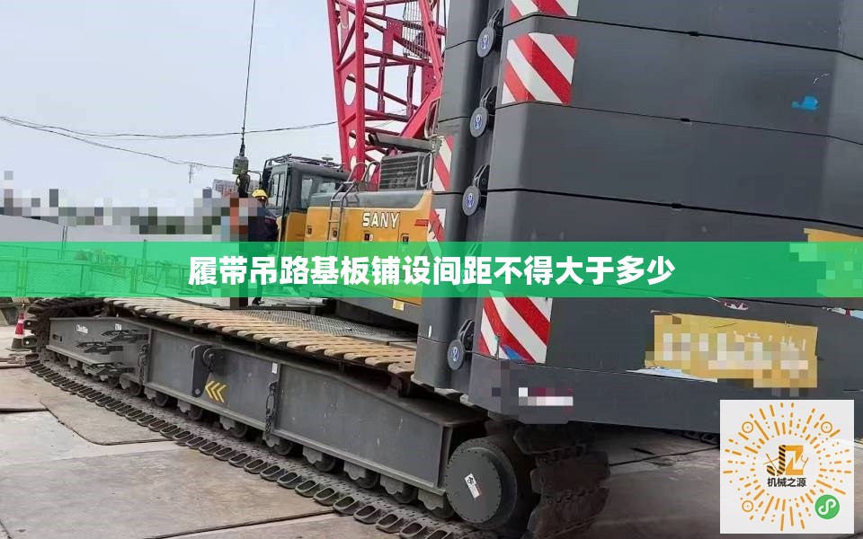 履带吊路基板铺设间距不得大于多少 履带吊路基板铺设间距不得大于多少