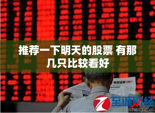 推荐一下明天的股票 有那几只比较看好 推荐一下明天的股票 有那几只比较看好