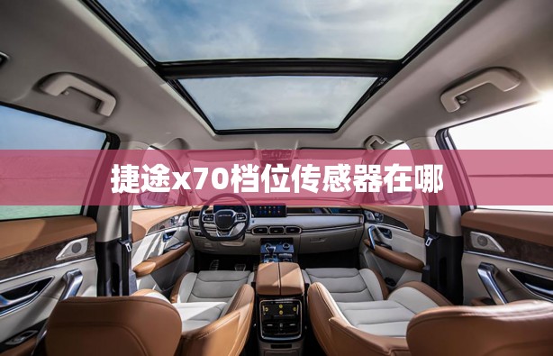 捷途x70档位传感器在哪 捷途x70档位传感器在哪